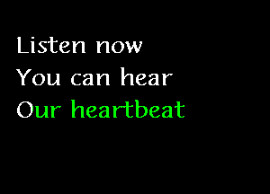 Listen now
You can hear

Our hea rtbeat