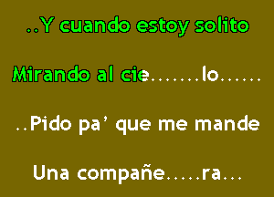 ..Y cuando estoy solito

Mirando al cie ....... lo ......

..Pido par que me mande

Una comparie ..... ra...