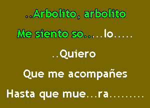 ..Arbolito, arbolito
Me siento so ..... lo .....

..Qu1'ero

Que me acompafies

Hasta que mue...ra .........