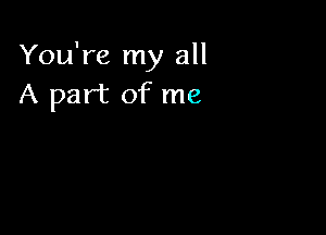 You're my all
A part of me