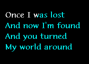 Once I was lost
And now I'm found

And you turned
My world around