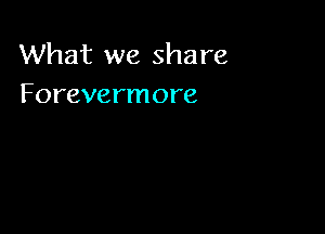 What we share
Forevermore