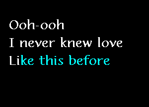 Ooh-ooh
I never knew love

Like this before