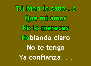 Tu bien lo sabe...s
Que mi amor
No lo mereces

Hablando claro
No te tengo
Ya confianza .....