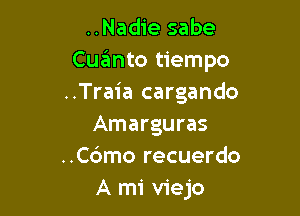 ..Nadie sabe
Cqumto tiempo
..Traia cargando

Amarguras
..Cdmo recuerdo
A mi viejo