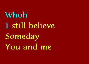 Whoh
I still believe

Someday
You and me