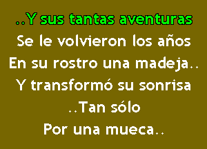 ..Y sus tantas aventuras
Se le volvieron los ar'ios
En su rostro una madeja..
Y transform6 su sonrisa
..Tan sblo
Por una mueca..