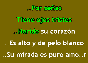 ..Por ser'ias
Tiene ojos tristes
..Herido su corazc'm
..Es alto y de pelo blanco

..Su mirada es puro amo..r