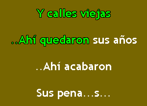 Y calles viejas

..Ah1' quedaron sus arios

..Ahi acabaron

Sus pena...s...