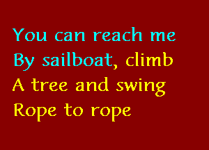 You can reach me
By sailboat, climb

A tree and swing
Rope to rope