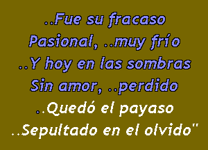 ..Fue su fracaso
Pasional, ..muy fn'o
..Y hoy en las sombras

Sin amor, ..perdfdo
..Quedd e! payaso
..Sepuitado en e! ofvfdo