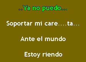 ..Ya no puedo...

Soportar mi care....ta...

Ante el mundo

Estoy riendo