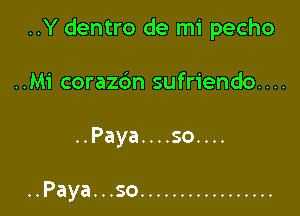 ..Y dentro de mi pecho

..Mi corazc'm sufriendo....

..Paya....so....

..Paya. . .so .................