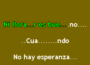 Ni llora...r es bue....no....

..Cua ........ ndo

No hay esperanza. ..