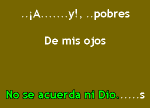 ..iA ....... y!, ..pobres

De mis ojos

No se acuerda ni Dio ...... s