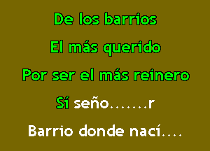 De los barrios

El mas querido

Por ser el mas reinero
Si serio ....... r

Barrio donde naci....