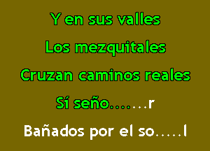 Y en sus valles
Los mezquitales
Cruzan caminos reales

Si serio ....... r

Bariados por el so ..... l