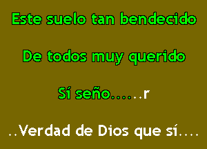 Este suelo tan bendecido
De todos muy querido
Si ser'io ...... r

..Verdad de Dios que si....