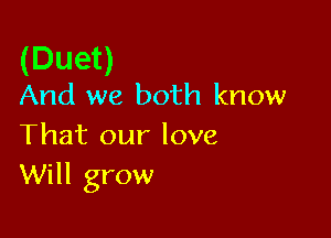 (Duet)
And we both know

That our love
Will grow
