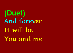 (Duet)

And forever

It will be
You and me