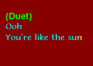 (Duet)
Ooh

You're like the sun