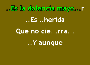 ..Es la dolencia mayo...r

..Es ..herida
Que no cie...rra...

..Y aunque