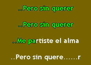 ..Pero sin querer

..Pero sin querer

..Me partiste el alma

..Pero sin quere ...... r