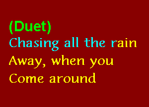 (Duet)
Chasing all the rain

Away, when you
Come around