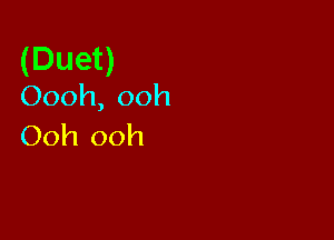(Duet)
Oooh, ooh

Ooh ooh