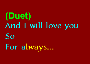 (Duet)

And I will love you

50
For always...