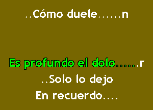 ..C6mo duele ...... n

Es profundo el dolo ...... r
..Solo lo dejo
En recuerdo....