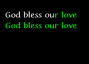 God bless our love
God bless our love