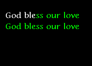 God bless our love
God bless our love