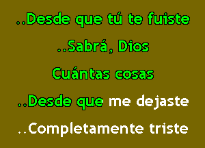 ..Desde que tL'I te fuiste
..Sabra, Dios
Cuantas cosas
..Desde que me dejaste

..Completamente triste