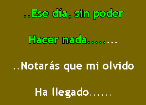 ..Ese dia, sin poder

Hacer nada ........

..Notaras que mi olvido

Ha llegado ......