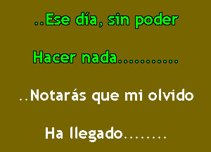 ..Ese dia, sin poder

Hacer nada ...........

..Notaras que mi olvido

Ha llegado ........