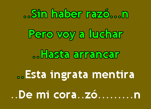 ..Sin haber razc')...n

Pero voy a luchar

..Hasta arrancar
..Esta ingrata mentira

..De mi cora..zc3 ......... n