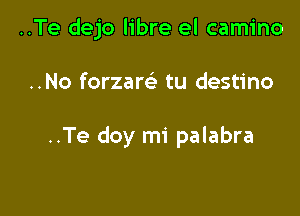 ..Te dejo libre el camino

..No forzam tu destino

..Te doy mi palabra