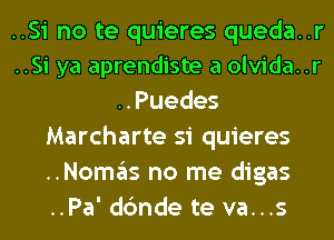 ..Si no te quieres queda..r
..Si ya aprendiste a olvida..r
..Puedes
Marcharte si quieres
..Nomas no me digas
..Pa' dc'mde te va...s