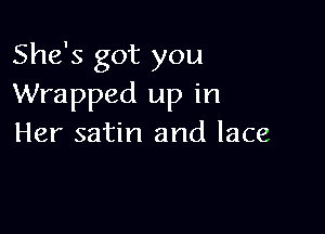 She's got you
Wrapped up in

Her satin and lace