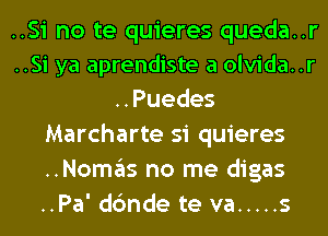 ..Si no te quieres queda..r
..Si ya aprendiste a olvida..r
..Puedes
Marcharte si quieres
..Nomas no me digas
..Pa' dc'mde te va ..... s