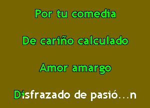 Por tu comedia
De caririo calculado

Amor amargo

Disfrazado de pasi6...n