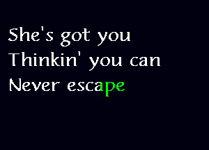 She's got you
Thinkin' you can

Never escape