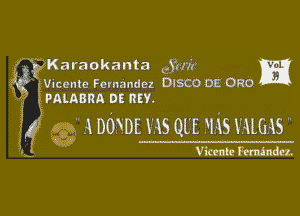 j I Karaokanta 5?va m
L , Vicente Fernandez DISCODEORG
PAIABRA DE REY.

 A DOXDE v.45 QL'E ?).iS HmAS .

mm