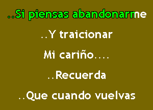 ..Si piensas abandonarme

..Y traicionar
Mi carir10....
..Recuerda

..Que cuando vuelvas