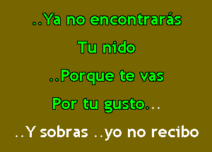 ..Ya no encontraras
Tu nido
..Porque te vas

Por tu gusto. ..

..Y sobras ..yo no recibo