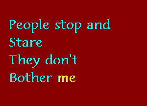 People stop and
Stare

They don't
Bother me