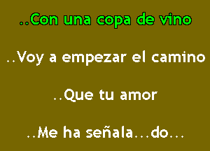 ..Con una copa de vino

..Voy a empezar el camino
..Que tu amor

..Me ha seriala...do...