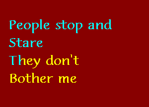 People stop and
Stare

They don't
Bother me