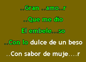 ..Gran ..amo..r
..Que me dio
El embele...so

..Con lo dulce de un beso

..Con sabor de muje....r